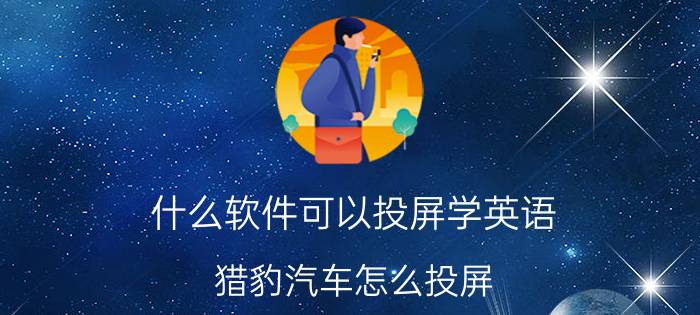 什么软件可以投屏学英语 猎豹汽车怎么投屏？